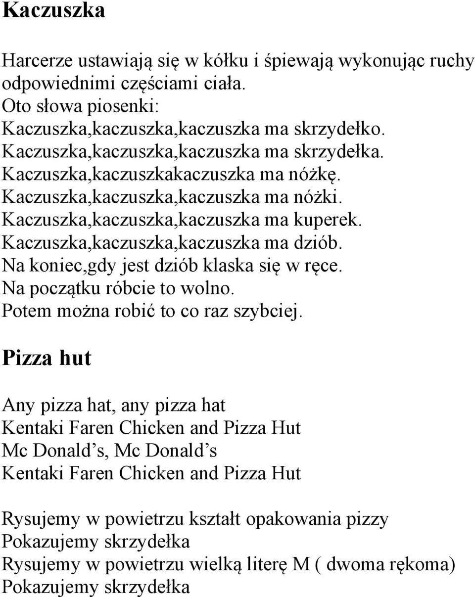 Kaczuszka,kaczuszka,kaczuszka ma dziób. Na koniec,gdy jest dziób klaska się w ręce. Na początku róbcie to wolno. Potem można robić to co raz szybciej.