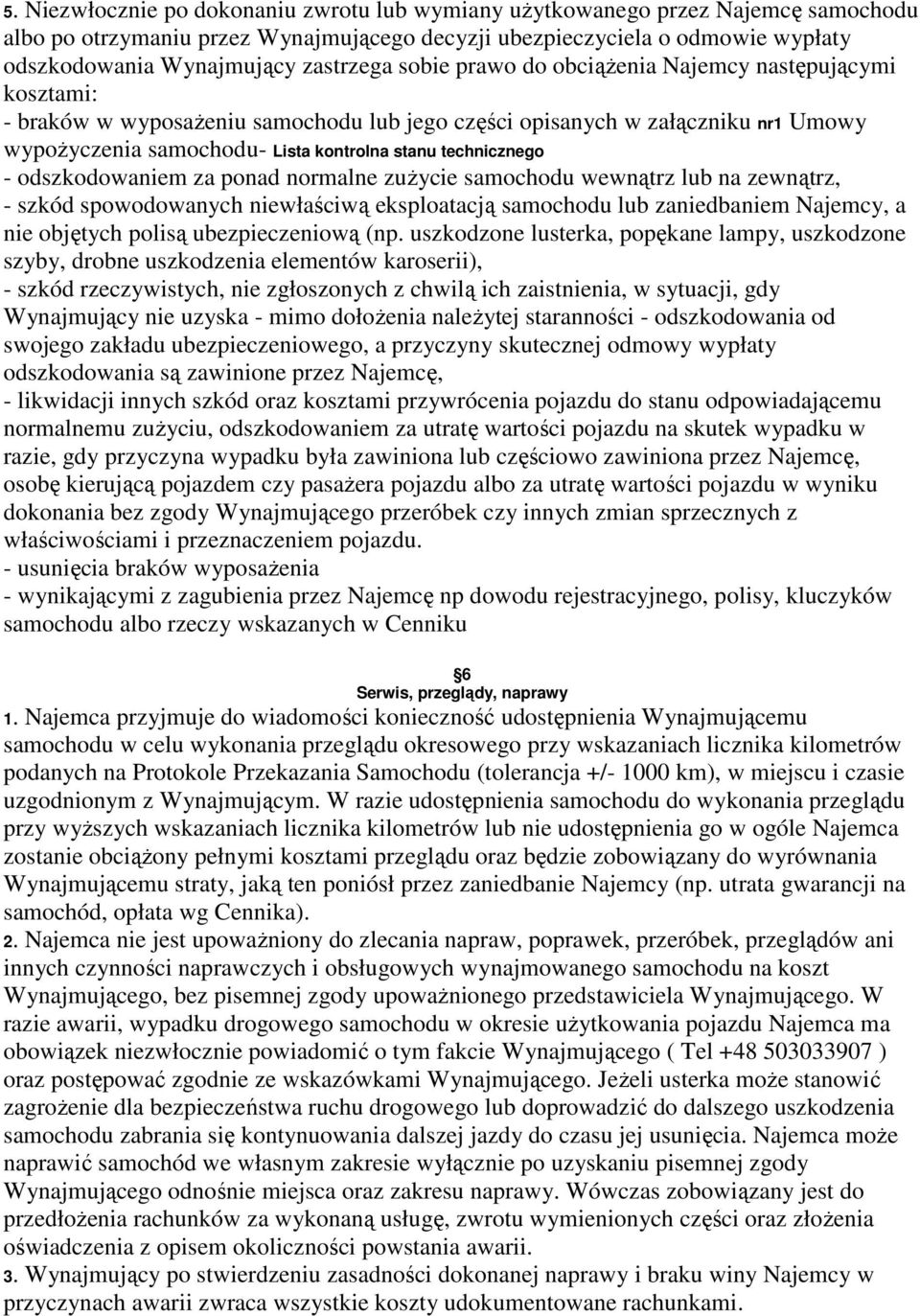 technicznego - odszkodowaniem za ponad normalne zużycie samochodu wewnątrz lub na zewnątrz, - szkód spowodowanych niewłaściwą eksploatacją samochodu lub zaniedbaniem Najemcy, a nie objętych polisą