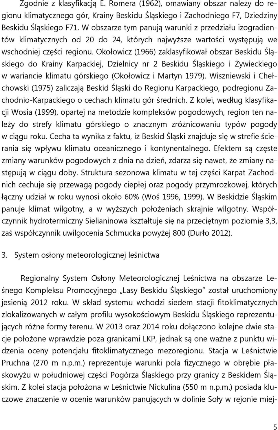 Okołowicz (1966) zaklasyfikował obszar Beskidu Śląskiego do Krainy Karpackiej, Dzielnicy nr 2 Beskidu Śląskiego i Żywieckiego w wariancie klimatu górskiego (Okołowicz i Martyn 1979).