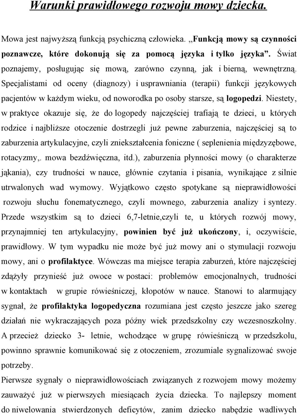 Specjalistami od oceny (diagnozy) i usprawniania (terapii) funkcji językowych pacjentów w każdym wieku, od noworodka po osoby starsze, są logopedzi.