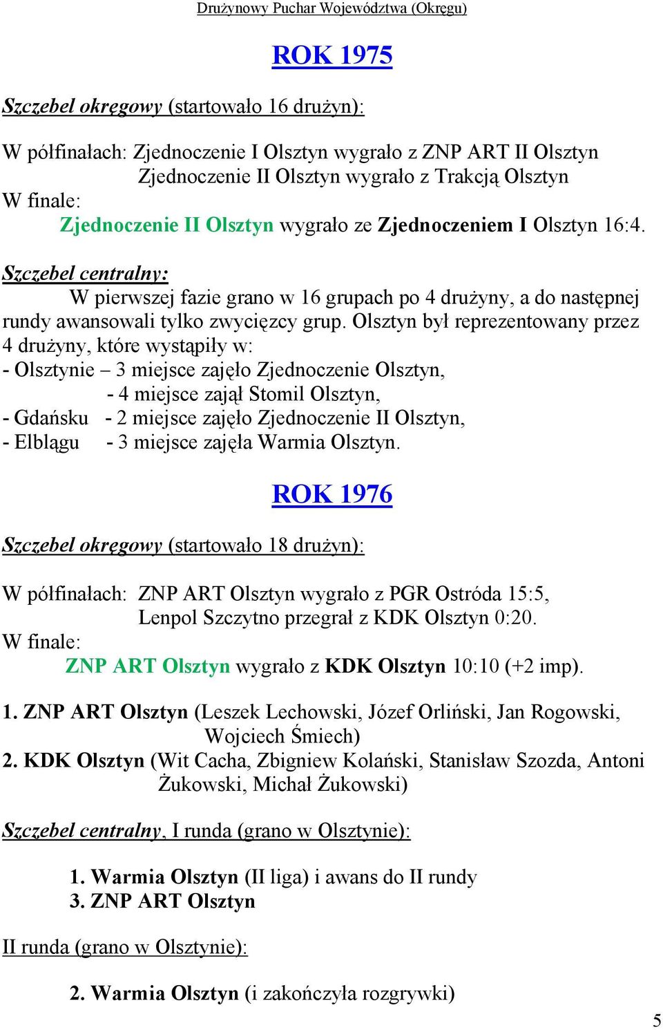 Olsztyn był reprezentowany przez 4 druŝyny, które wystąpiły w: - Olsztynie 3 miejsce zajęło Zjednoczenie Olsztyn, - 4 miejsce zajął Stomil Olsztyn, - Gdańsku - 2 miejsce zajęło Zjednoczenie II