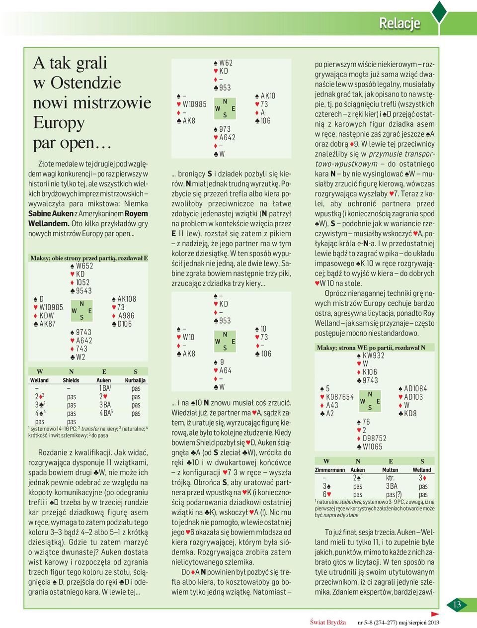 Oto kilka przykładów gry nowych mistrzów Europy par open Maksy; obie strony przed partią, rozdawał E W 6 5 2 K D 10 5 2 9 5 4 3 D A K 10 8 W 10 9 8 5 7 3 K D W S A 9 8 6 A K 8 7 D 10 6 9 7 4 3 A 6 4