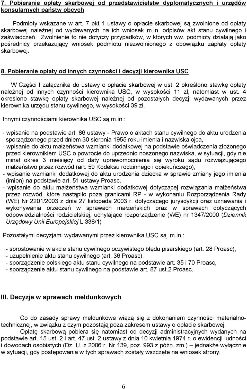 Zwolnienie to nie dotyczy przypadków, w których ww. podmioty działają jako pośrednicy przekazujący wniosek podmiotu niezwolnionego z obowiązku zapłaty opłaty skarbowej. 8.