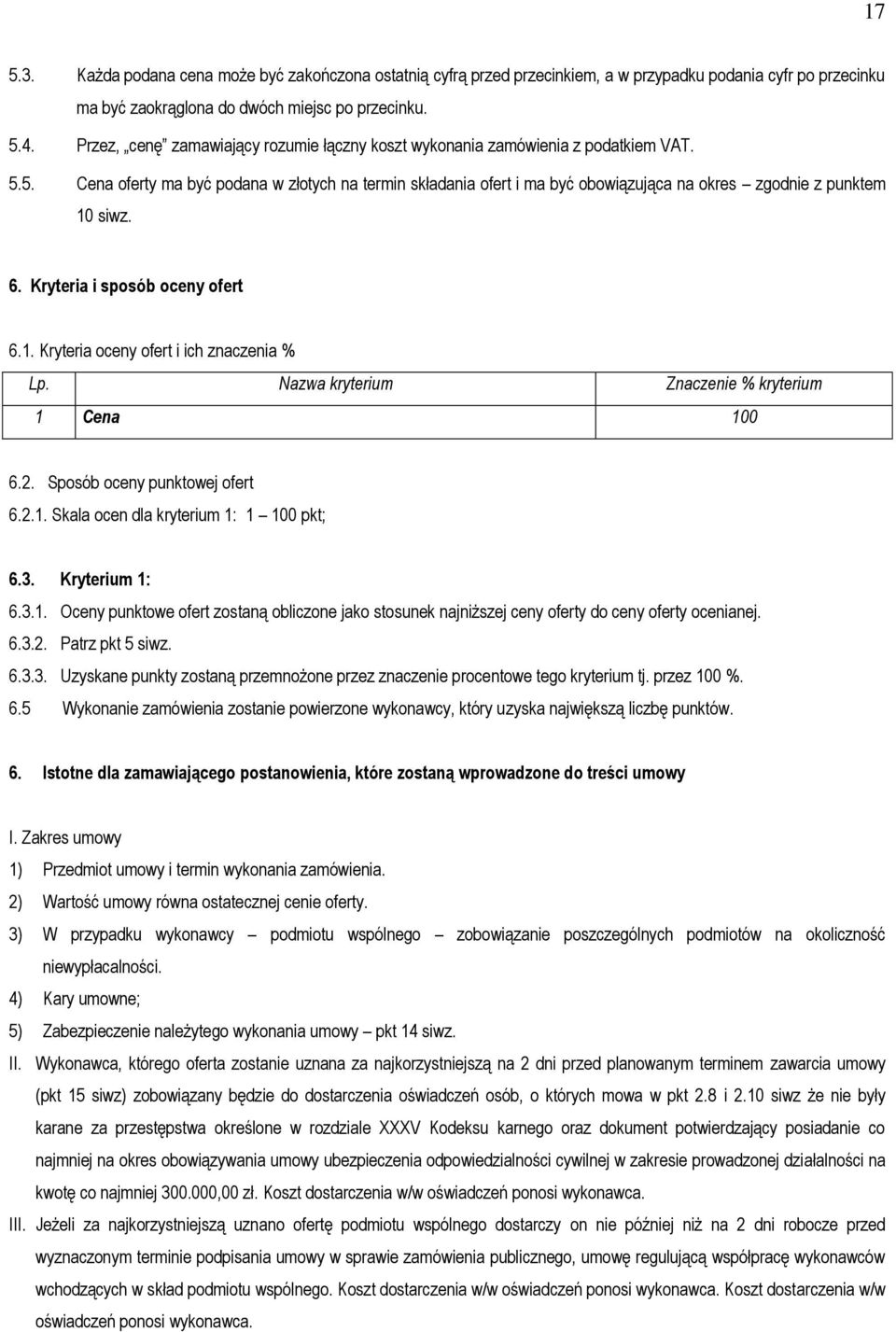 5. Cena oferty ma być podana w złotych na termin składania ofert i ma być obowiązująca na okres zgodnie z punktem 10 siwz. 6. Kryteria i sposób oceny ofert 6.1. Kryteria oceny ofert i ich znaczenia % Lp.