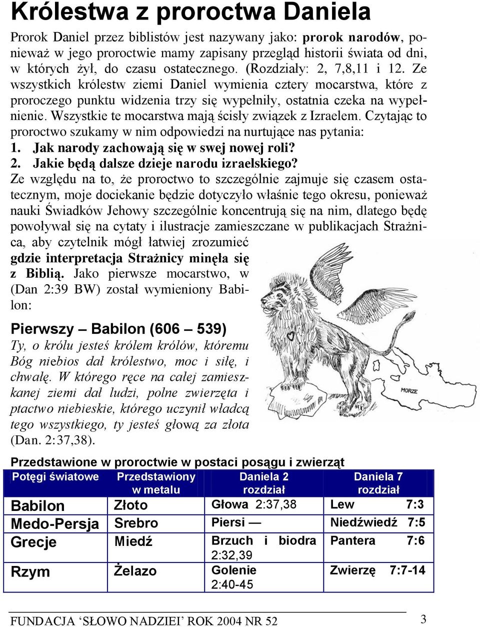 Wszystkie te mocarstwa mają ścisły związek z Izraelem. Czytając to proroctwo szukamy w nim odpowiedzi na nurtujące nas pytania: 1. Jak narody zachowają się w swej nowej roli? 2.