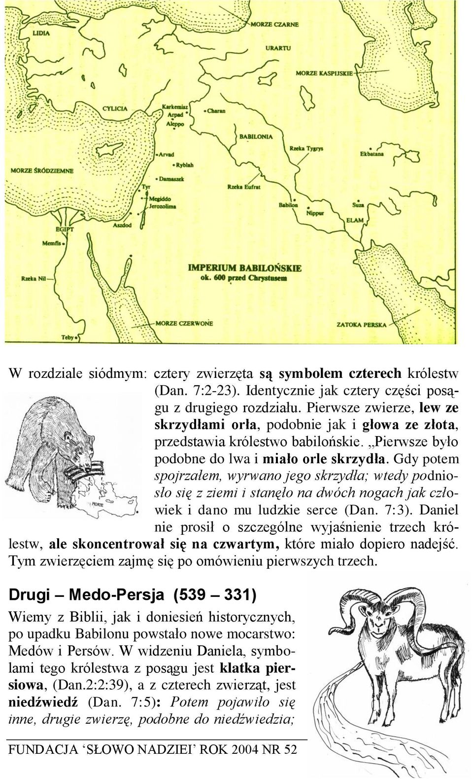 Gdy potem spojrzałem, wyrwano jego skrzydła; wtedy podniosło się z ziemi i stanęło na dwóch nogach jak człowiek i dano mu ludzkie serce (Dan. 7:3).