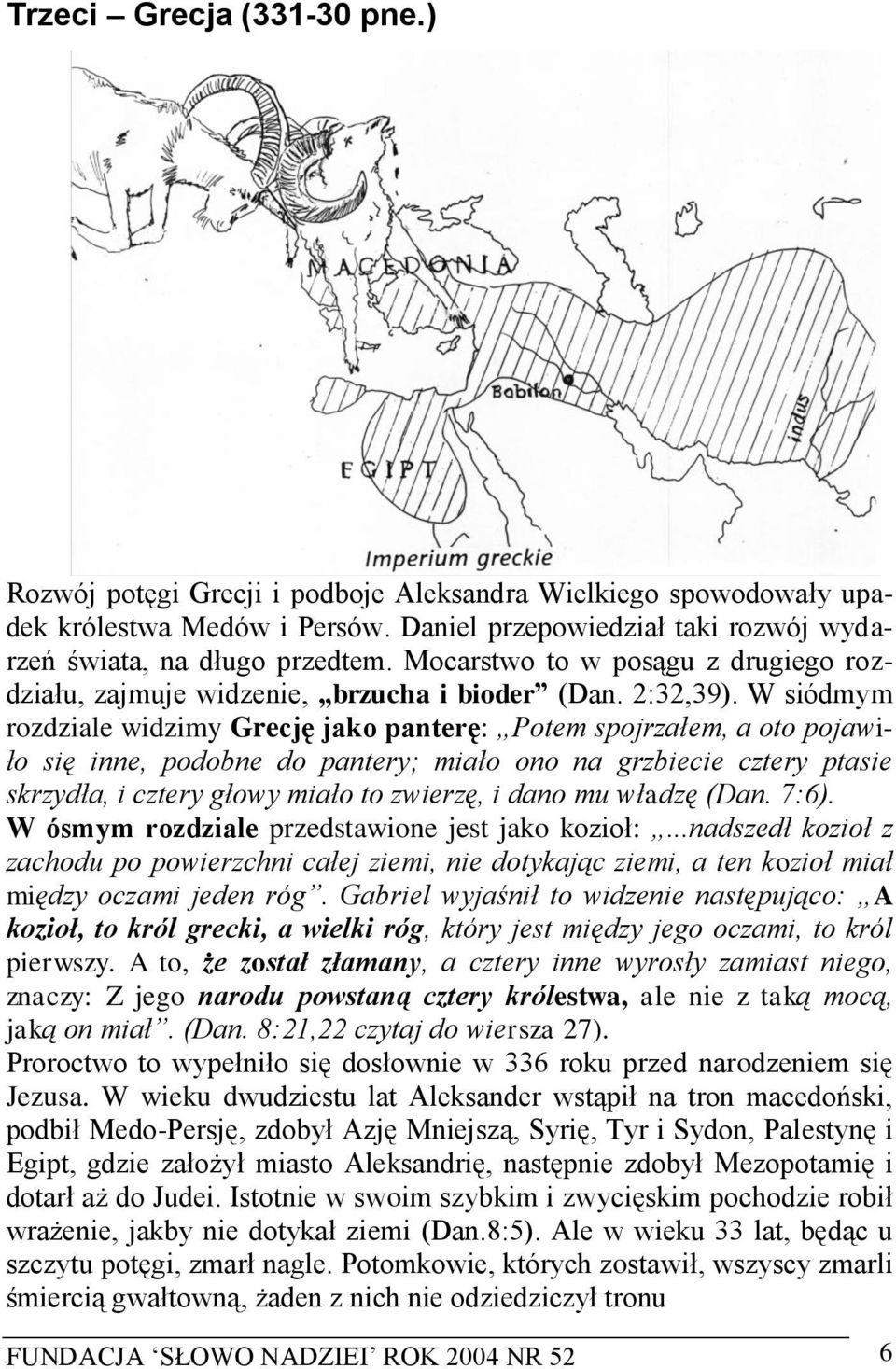 W siódmym rozdziale widzimy Grecję jako panterę: Potem spojrzałem, a oto pojawiło się inne, podobne do pantery; miało ono na grzbiecie cztery ptasie skrzydła, i cztery głowy miało to zwierzę, i dano