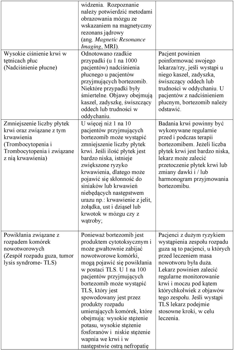 Rozpoznanie należy potwierdzić metodami obrazowania mózgu ze wskazaniem na magnetyczny rezonans jądrowy (ang. Magnetic Resonance Imaging, MRI).