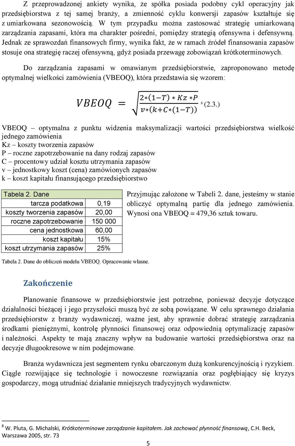 Jednak ze sprawozdań finansowych firmy, wynika fakt, że w ramach źródeł finansowania zapasów stosuje ona strategię raczej ofensywną, gdyż posiada przewagę zobowiązań krótkoterminowych.