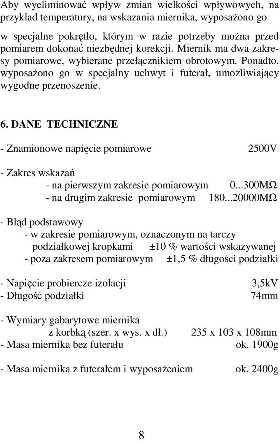 DANE TECHNICZNE - Znamionowe napięcie pomiarowe 2500V - Zakres wskazań - na pierwszym zakresie pomiarowym 0...300MΩ - na drugim zakresie pomiarowym 180.