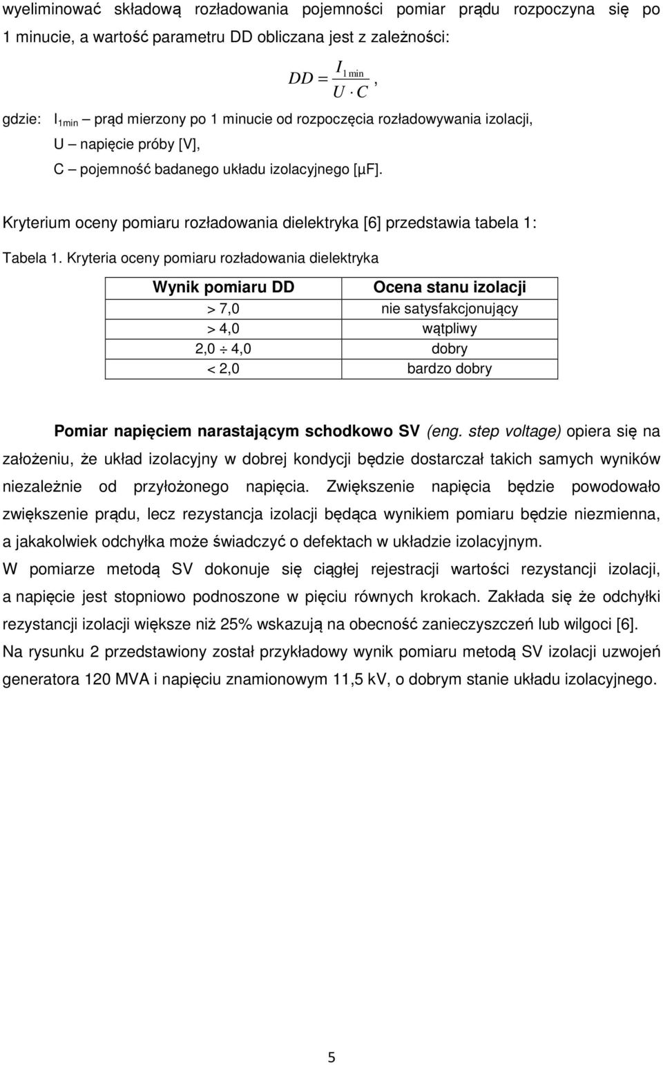 Kryteria oceny pomiaru rozładowania dielektryka Wynik pomiaru DD Ocena stanu izolacji > 7,0 nie satysfakcjonujący > 4,0 wątpliwy 2,0 4,0 dobry < 2,0 bardzo dobry Pomiar napięciem narastającym