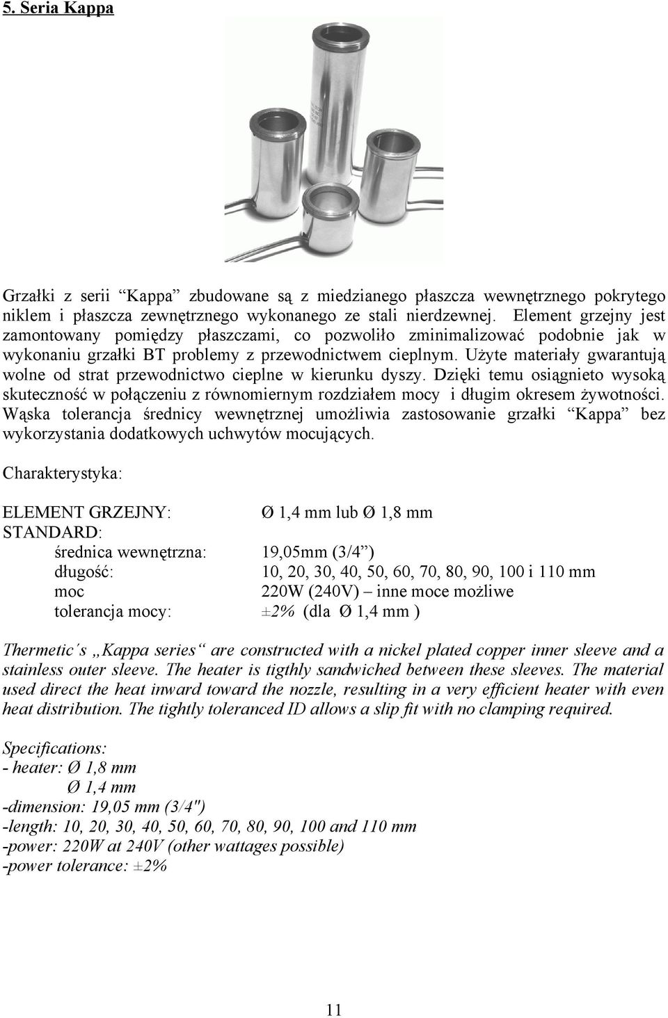 Użyte materiały gwarantują wolne od strat przewodnictwo cieplne w kierunku dyszy. Dzięki temu osiągnieto wysoką skuteczność wpołączeniu z równomiernym rozdziałem mocy i długim okresem żywotności.
