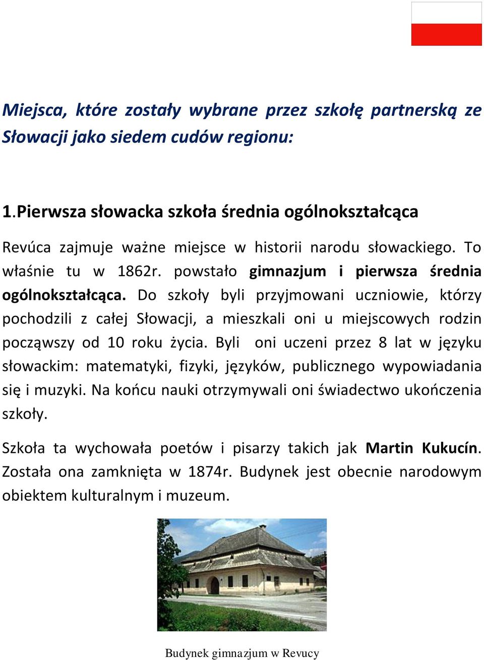 Do szkoły byli przyjmowani uczniowie, którzy pochodzili z całej Słowacji, a mieszkali oni u miejscowych rodzin począwszy od 10 roku życia.