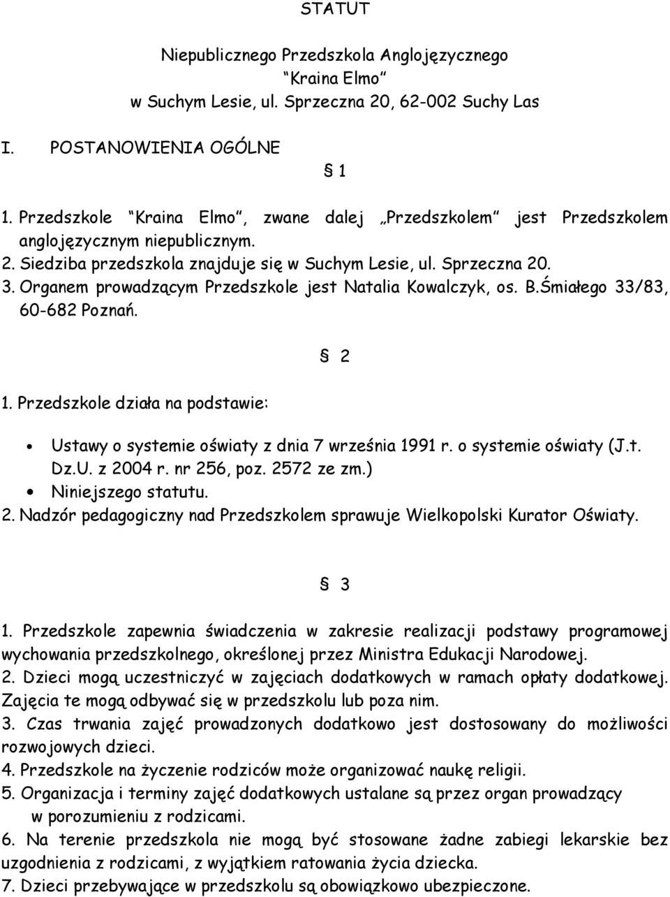 Organem prowadzącym Przedszkole jest Natalia Kowalczyk, os. B.Śmiałego 33/83, 60-682 Poznań. 2 1. Przedszkole działa na podstawie: Ustawy o systemie oświaty z dnia 7 września 1991 r.