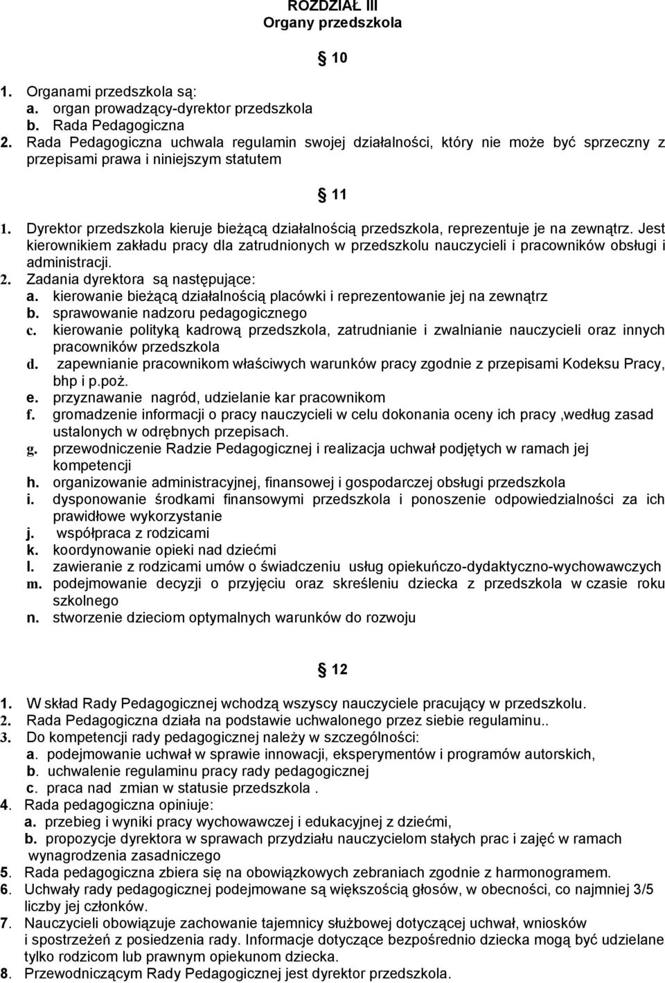 Dyrektor przedszkola kieruje bieżącą działalnością przedszkola, reprezentuje je na zewnątrz.