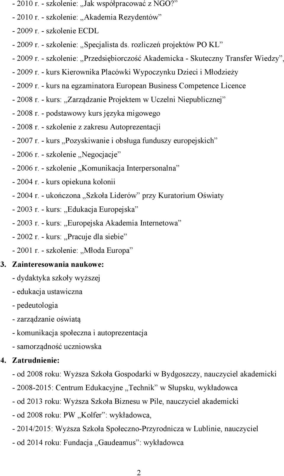 - kurs na egzaminatora European Business Competence Licence - 2008 r. - kurs: Zarządzanie Projektem w Uczelni Niepublicznej - 2008 r. - podstawowy kurs języka migowego - 2008 r.