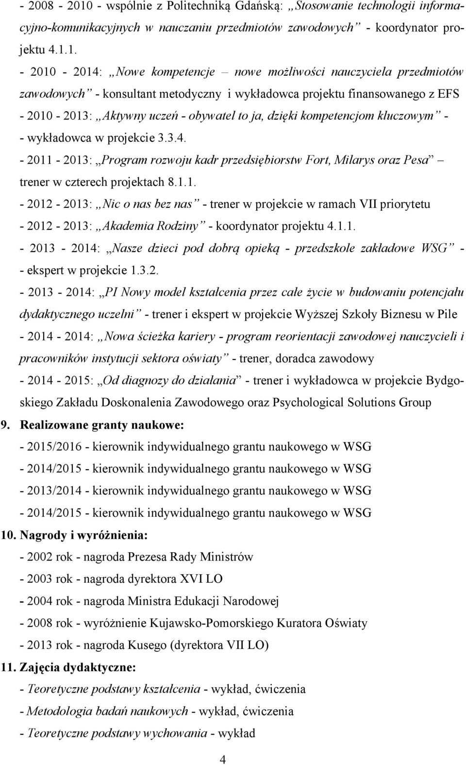 1. - 2010-2014: Nowe kompetencje nowe możliwości nauczyciela przedmiotów zawodowych - konsultant metodyczny i wykładowca projektu finansowanego z EFS - 2010-2013: Aktywny uczeń - obywatel to ja,