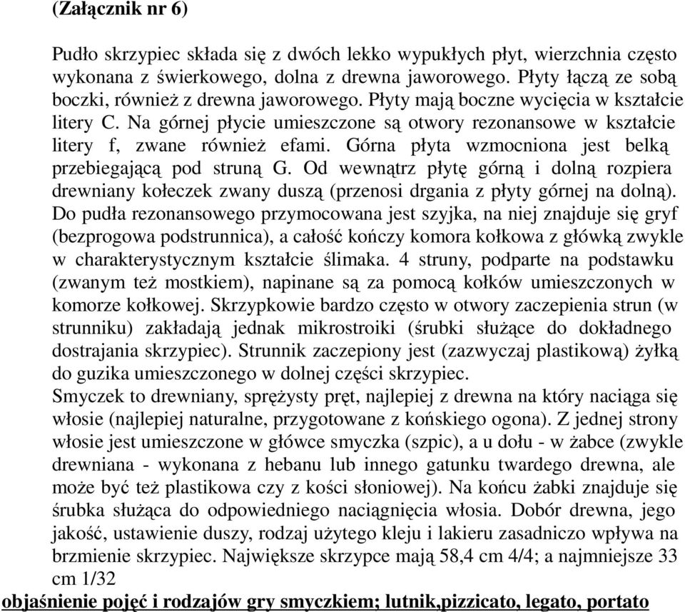 Górna płyta wzmocniona jest belką przebiegającą pod struną G. Od wewnątrz płytę górną i dolną rozpiera drewniany kołeczek zwany duszą (przenosi drgania z płyty górnej na dolną).