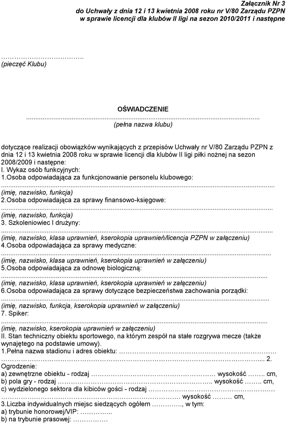 sezon 2008/2009 i następne: I. Wykaz osób funkcyjnych: 1.Osoba odpowiadająca za funkcjonowanie personelu klubowego:... (imię, nazwisko, funkcja) 2.Osoba odpowiadająca za sprawy finansowo-księgowe:.