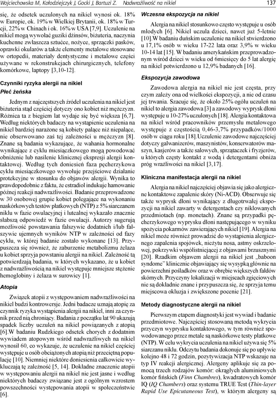 Uczulenie na nikiel mogą wywołać guziki dżinsów, biżuteria, naczynia kuchenne zwłaszcza sztućce, nożyce, sprzączki pasków, oprawki okularów a także elementy metalowe stosowane w ortopedii, materiały