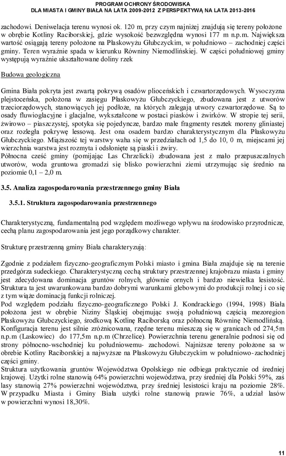 W części południowej gminy występują wyraźnie ukształtowane doliny rzek Budowa geologiczna pokryta jest zwartą pokrywą osadów plioceńskich i czwartorzędowych.