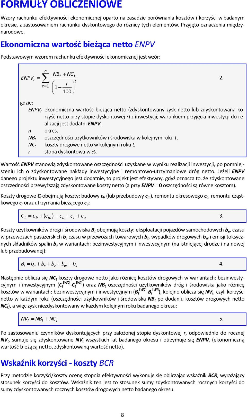 Ekonomiczna wartośd bieżąca netto ENPV Podstawowym wzorem rachunku efektywności ekonomicznej jest wzór: ENPVr n t 1 NBt NC t t r 1 100 gdzie: ENPV r ekonomiczna wartośd bieżąca netto (zdyskontowany