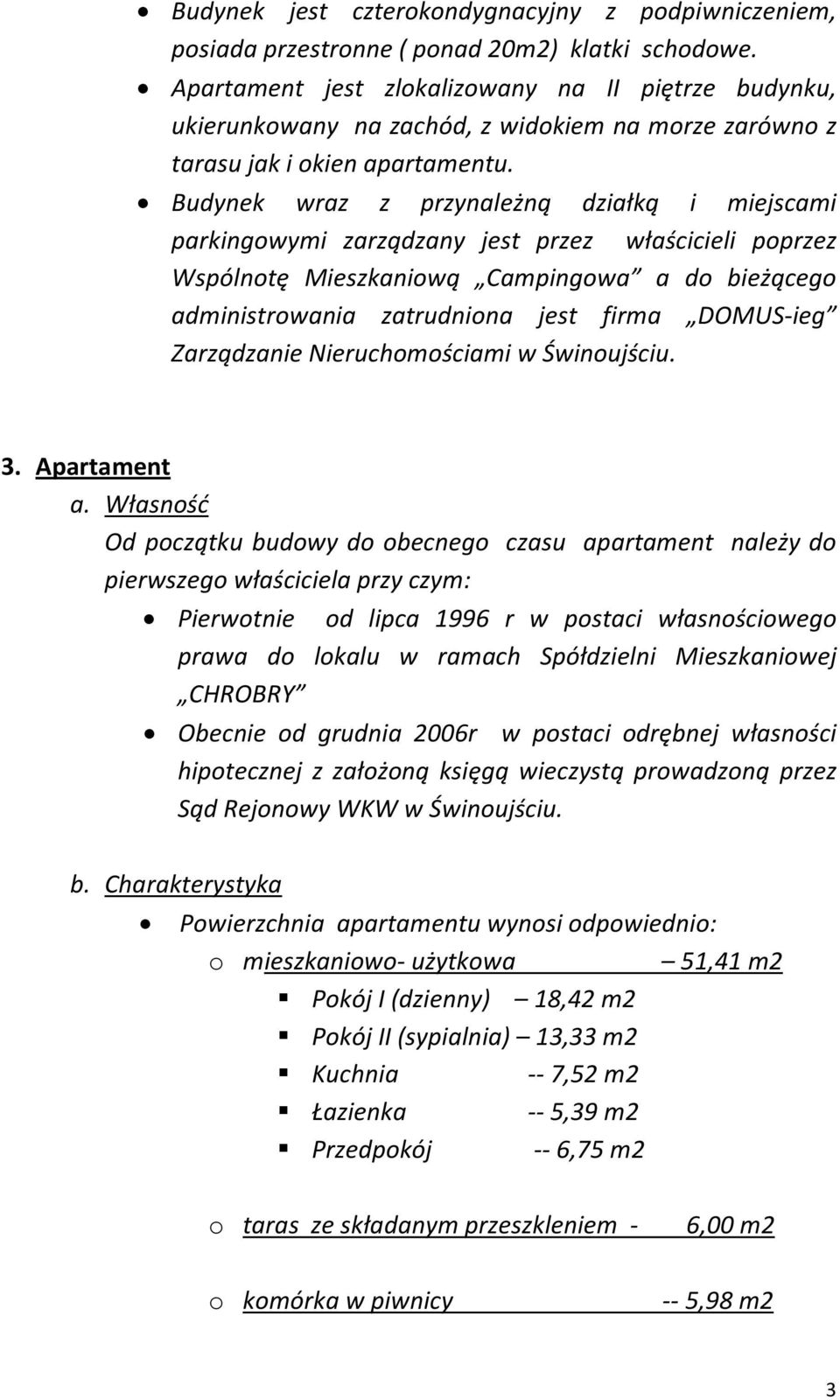 Budynek wraz z przynależną działką i miejscami parkingowymi zarządzany jest przez właścicieli poprzez Wspólnotę Mieszkaniową Campingowa a do bieżącego administrowania zatrudniona jest firma DOMUS-ieg