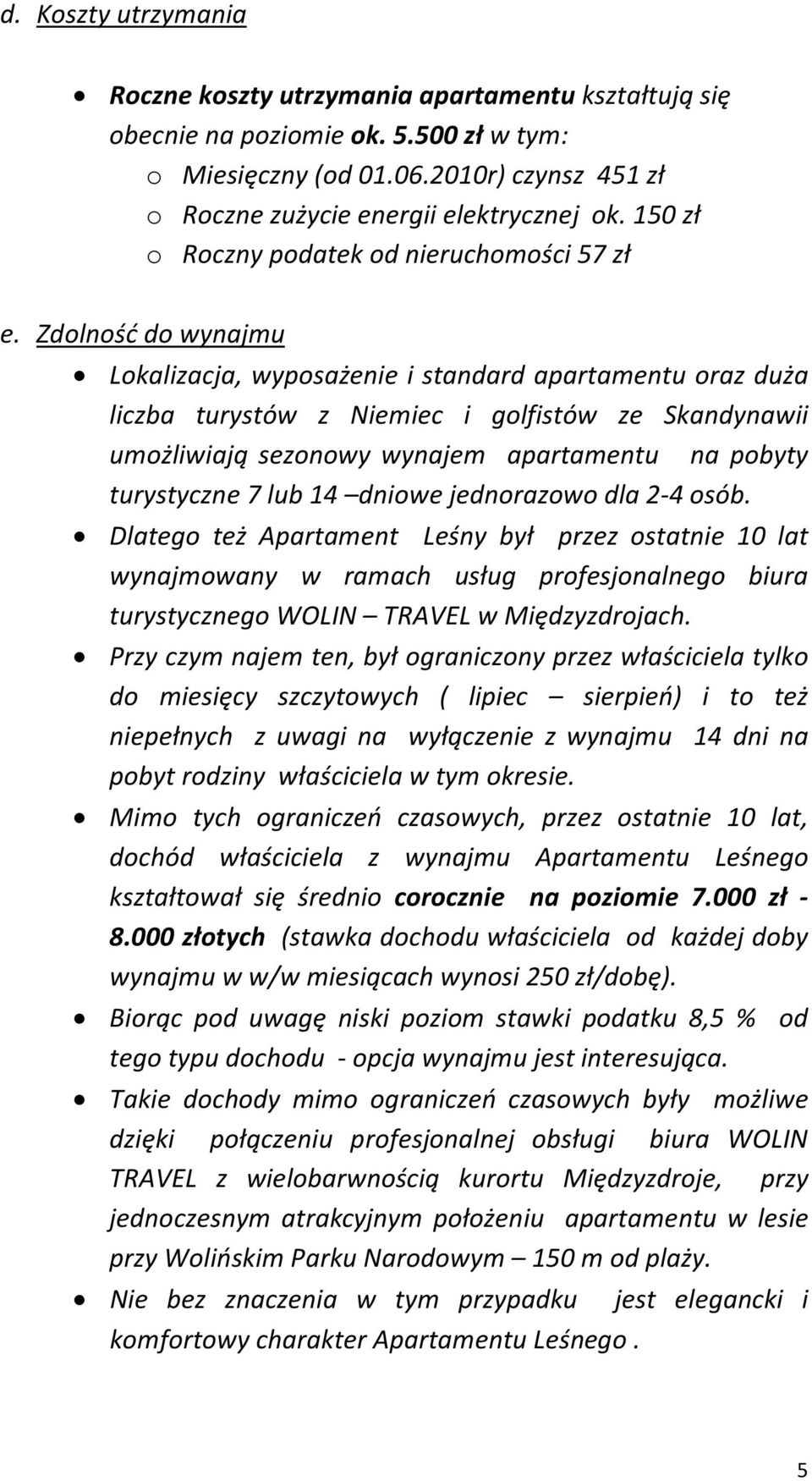 Zdolność do wynajmu Lokalizacja, wyposażenie i standard apartamentu oraz duża liczba turystów z Niemiec i golfistów ze Skandynawii umożliwiają sezonowy wynajem apartamentu na pobyty turystyczne 7 lub