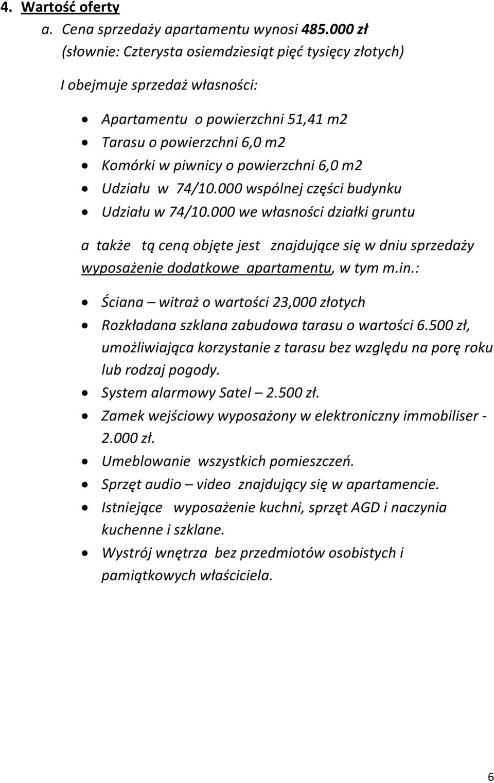 Udziału w 74/10.000 wspólnej części budynku Udziału w 74/10.000 we własności działki gruntu a także tą ceną objęte jest znajdujące się w dniu sprzedaży wyposażenie dodatkowe apartamentu, w tym m.in.