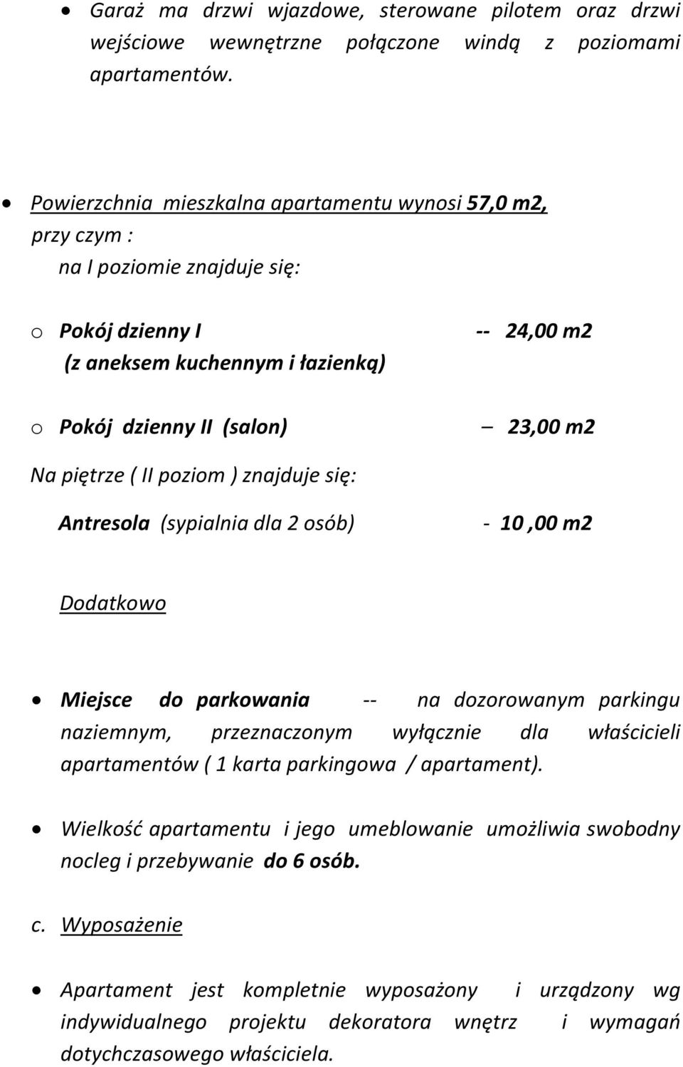 piętrze ( II poziom ) znajduje się: Antresola (sypialnia dla 2 osób) - 10,00 m2 Dodatkowo Miejsce do parkowania -- na dozorowanym parkingu naziemnym, przeznaczonym wyłącznie dla właścicieli