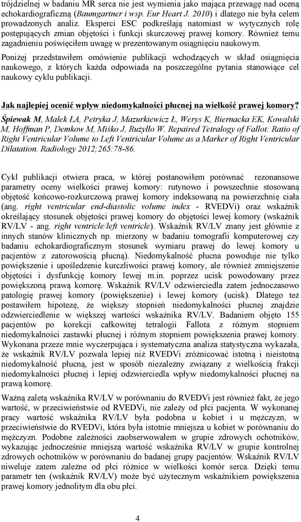 Poniżej przedstawiłem omówienie publikacji wchodzących w skład osiągnięcia naukowego, z których każda odpowiada na poszczególne pytania stanowiące cel naukowy cyklu publikacji.