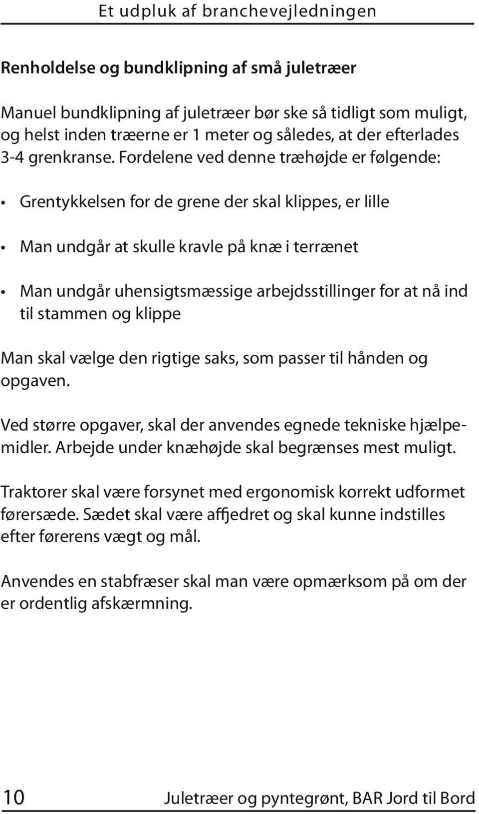 Fordelene ved denne træhøjde er følgende: Grentykkelsen for de grene der skal klippes, er lille Man undgår at skulle kravle på knæ i terrænet Man undgår uhensigtsmæssige arbejdsstillinger for at nå