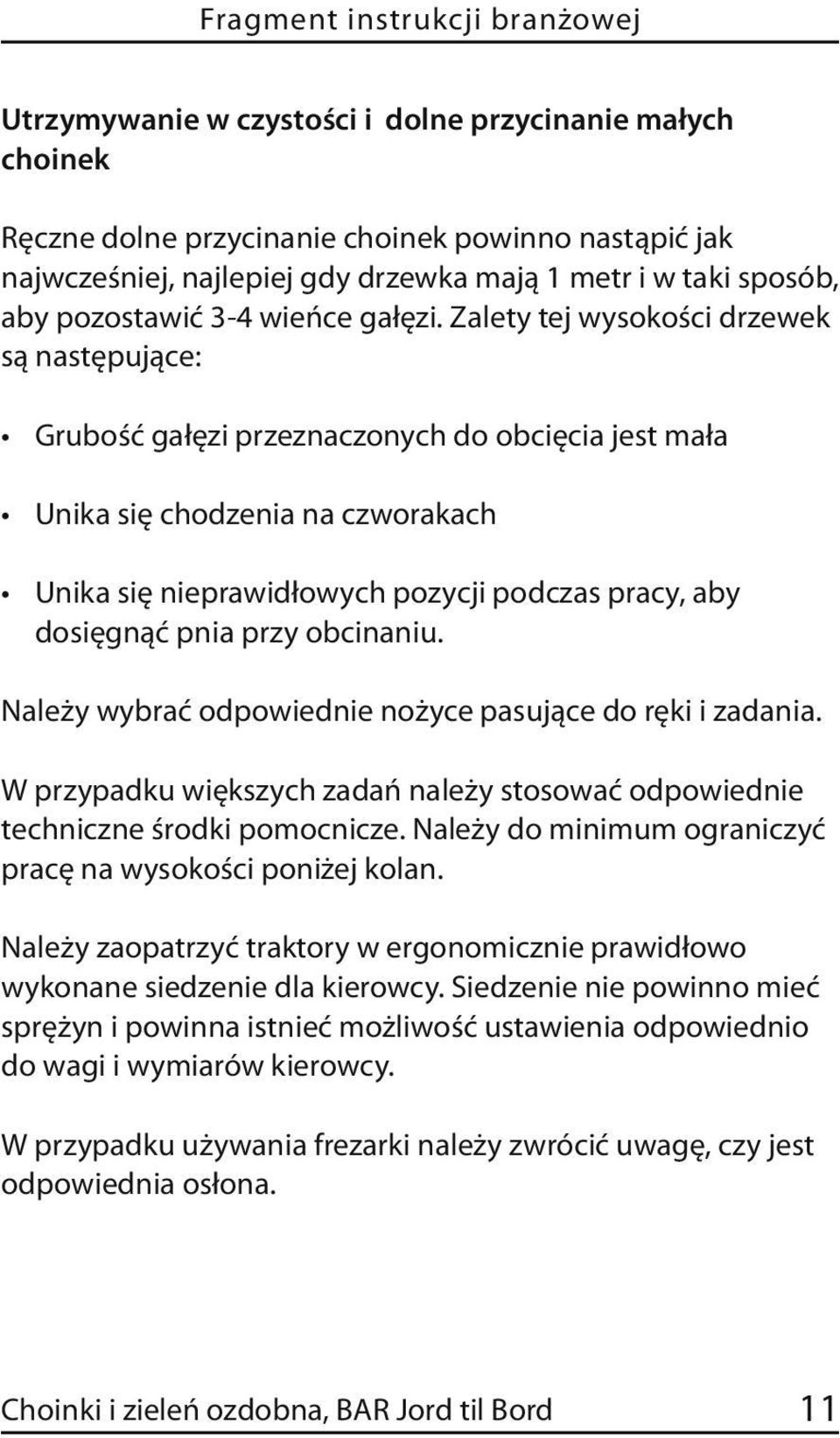 Zalety tej wysokości drzewek są następujące: Grubość gałęzi przeznaczonych do obcięcia jest mała Unika się chodzenia na czworakach Unika się nieprawidłowych pozycji podczas pracy, aby dosięgnąć pnia