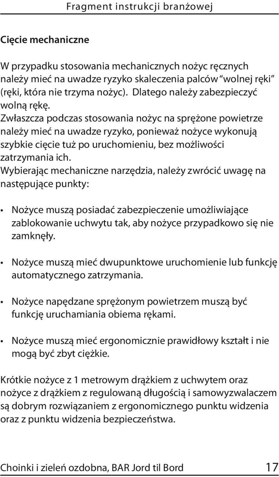 Zwłaszcza podczas stosowania nożyc na sprężone powietrze należy mieć na uwadze ryzyko, ponieważ nożyce wykonują szybkie cięcie tuż po uruchomieniu, bez możliwości zatrzymania ich.