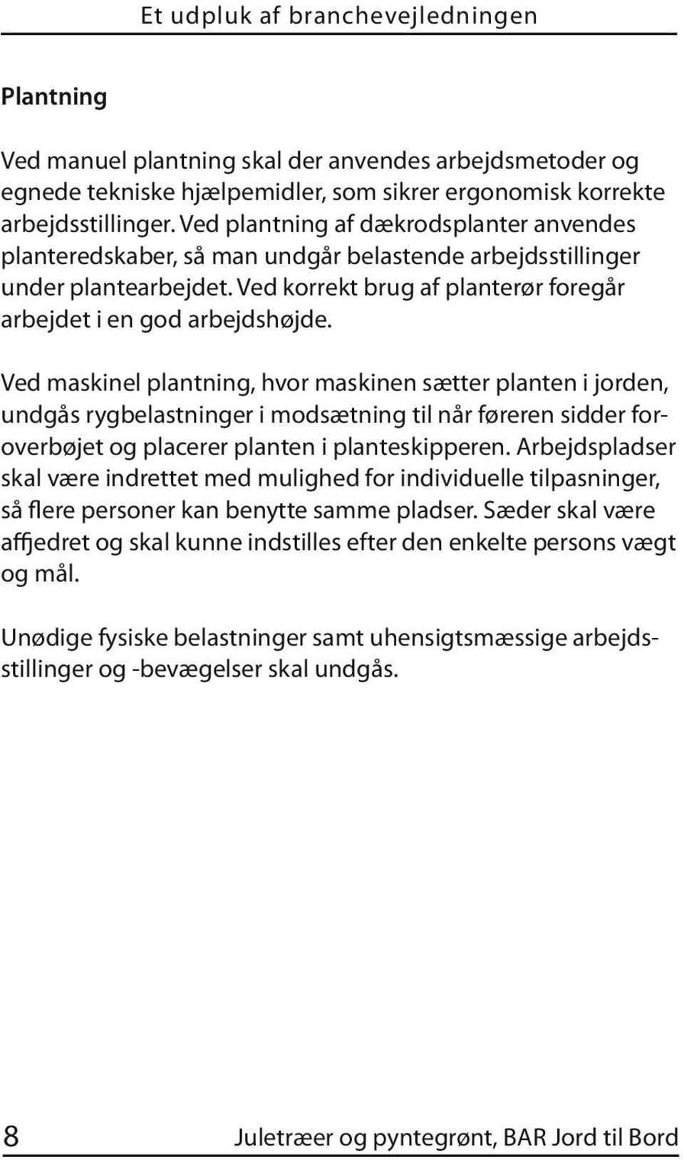 Ved maskinel plantning, hvor maskinen sætter planten i jorden, undgås rygbelastninger i modsætning til når føreren sidder foroverbøjet og placerer planten i planteskipperen.