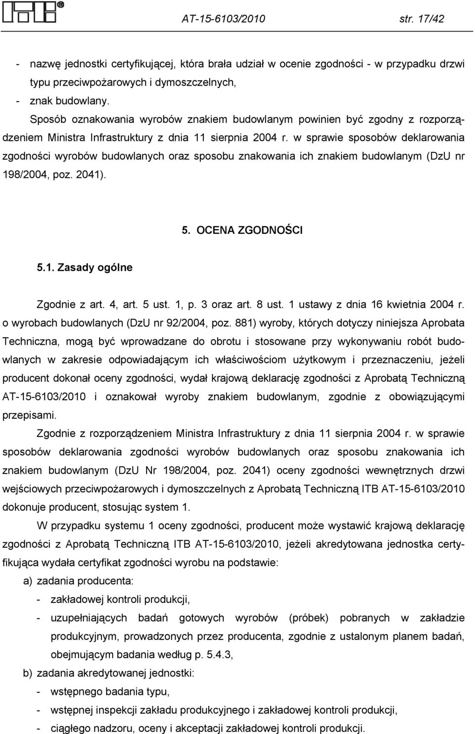 w sprawie sposobów deklarowania zgodności wyrobów budowlanych oraz sposobu znakowania ich znakiem budowlanym (DzU nr 198/2004, poz. 2041). 5. OCENA ZGODNOŚCI 5.1. Zasady ogólne Zgodnie z art. 4, art.