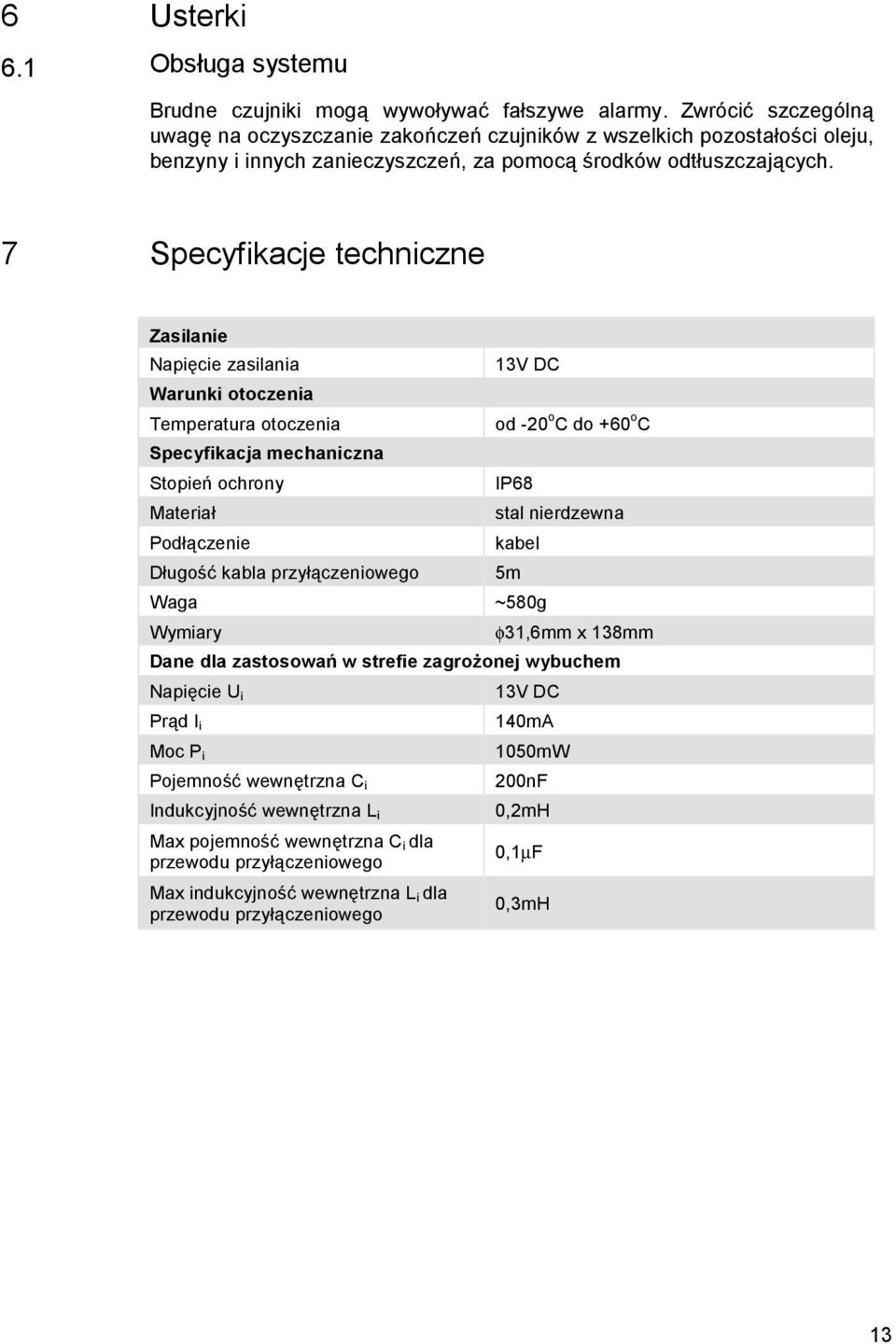 7 Specyfikacje techniczne Zasilanie Napięcie zasilania 13V DC Warunki otoczenia Temperatura otoczenia od -20oC do +60oC Specyfikacja mechaniczna Stopień ochrony IP68 Materiał stal nierdzewna