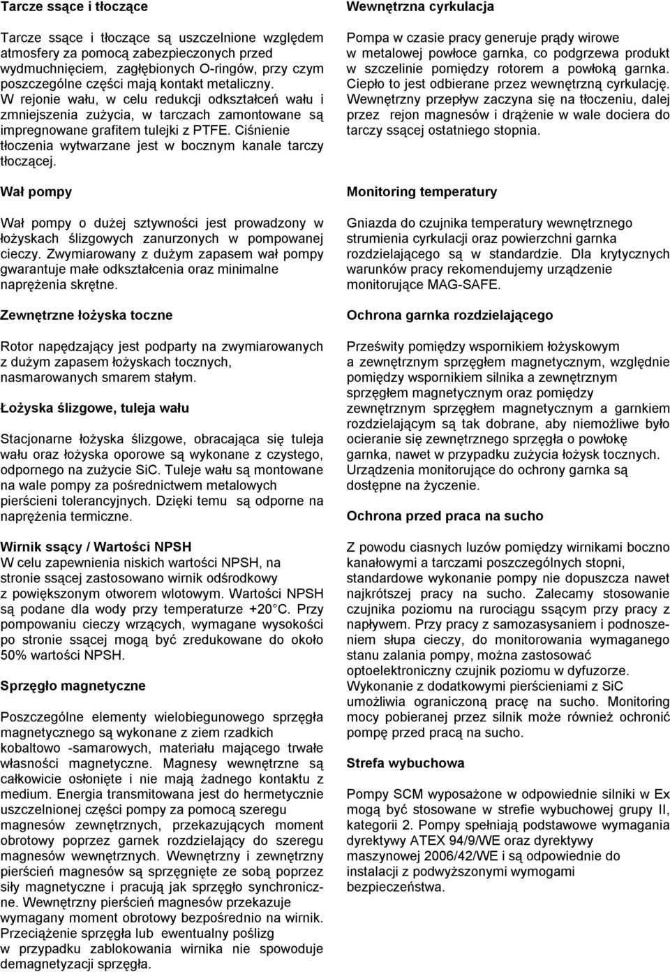 Ciśnienie tłoczenia wytwarzane jest w bocznym kanale tarczy tłoczącej. o dużej sztywności jest prowadzony w łożyskach ślizgowych zanurzonych w pompowanej cieczy.