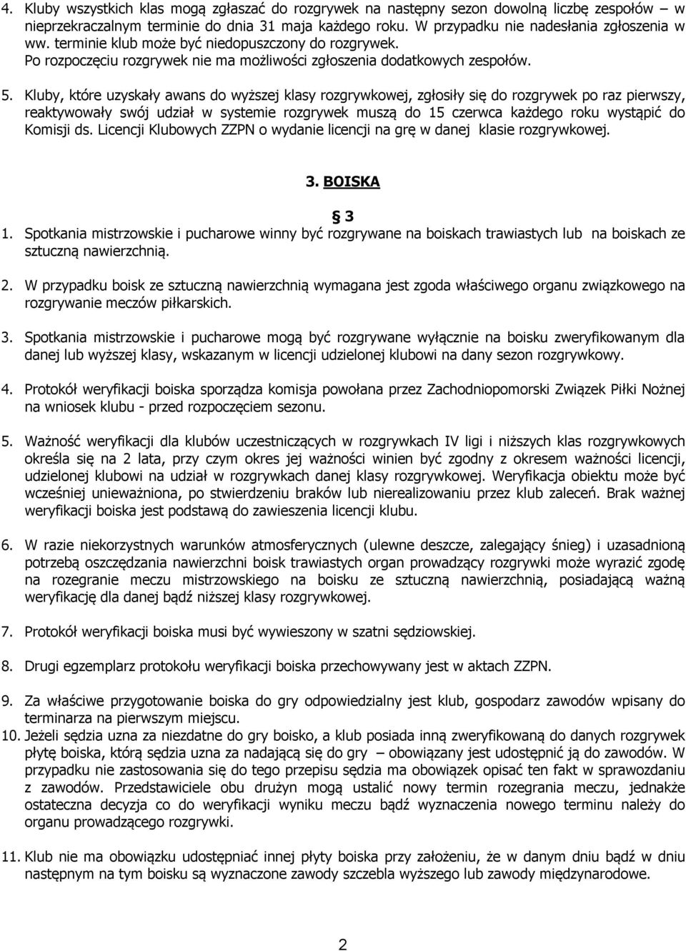 Kluby, które uzyskały awans do wyższej klasy rozgrywkowej, zgłosiły się do rozgrywek po raz pierwszy, reaktywowały swój udział w systemie rozgrywek muszą do 15 czerwca każdego roku wystąpić do