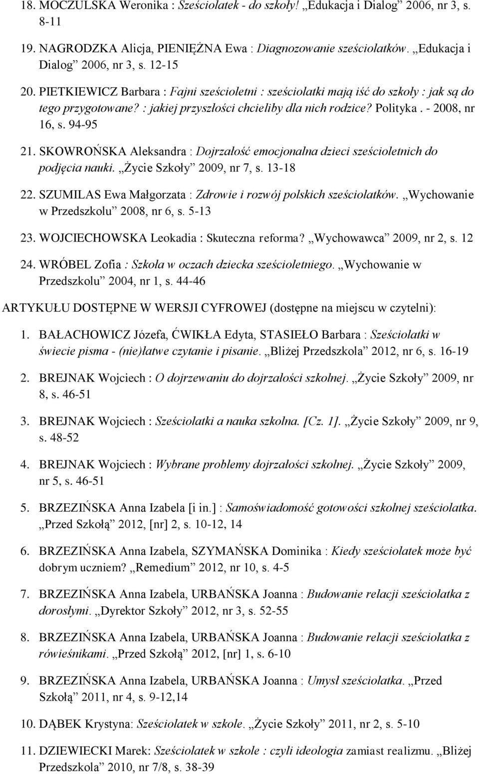 SKOWROŃSKA Aleksandra : Dojrzałość emocjonalna dzieci sześcioletnich do podjęcia nauki. Życie Szkoły 2009, nr 7, s. 13-18 22. SZUMILAS Ewa Małgorzata : Zdrowie i rozwój polskich sześciolatków.