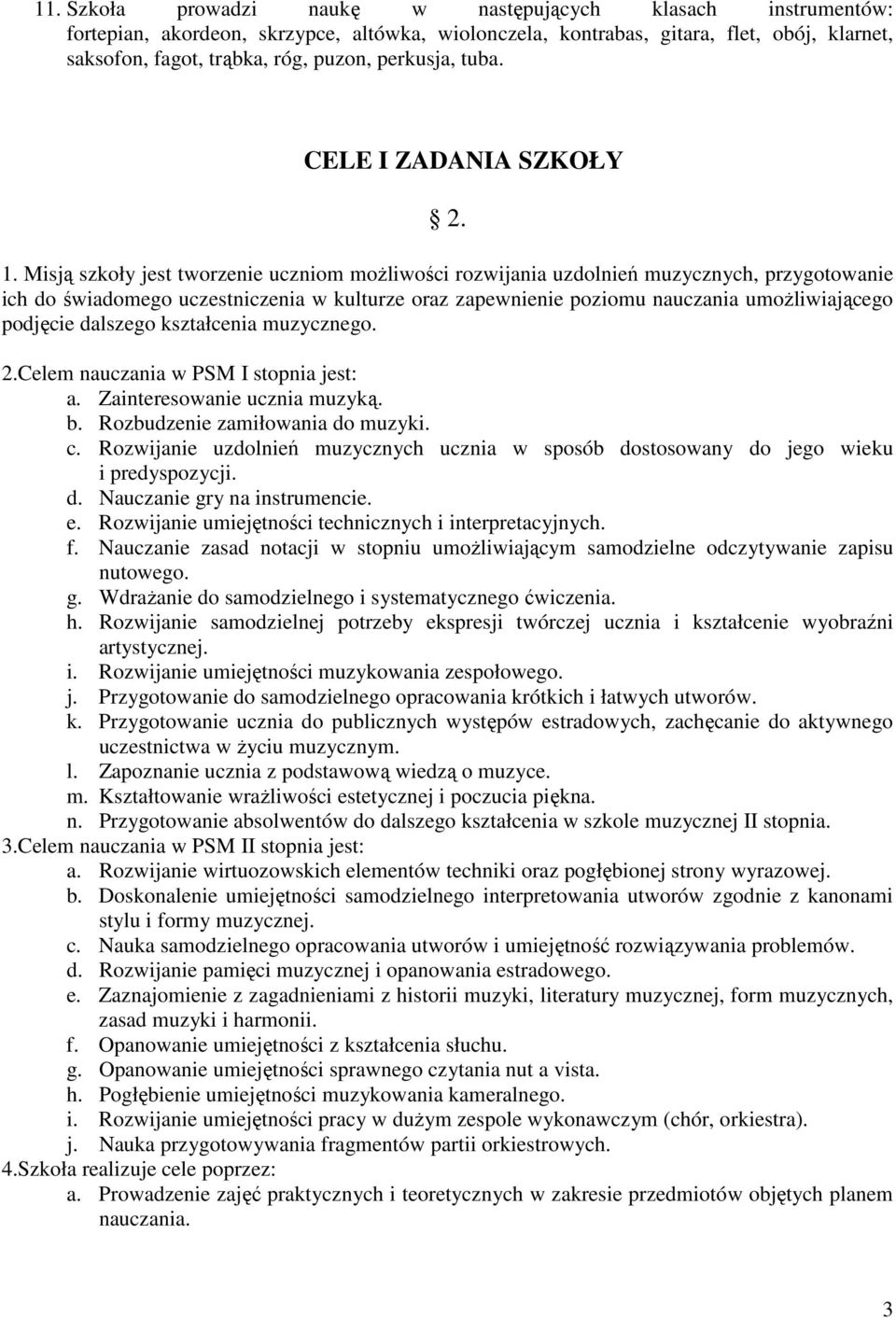 Misją szkoły jest tworzenie uczniom możliwości rozwijania uzdolnień muzycznych, przygotowanie ich do świadomego uczestniczenia w kulturze oraz zapewnienie poziomu nauczania umożliwiającego podjęcie