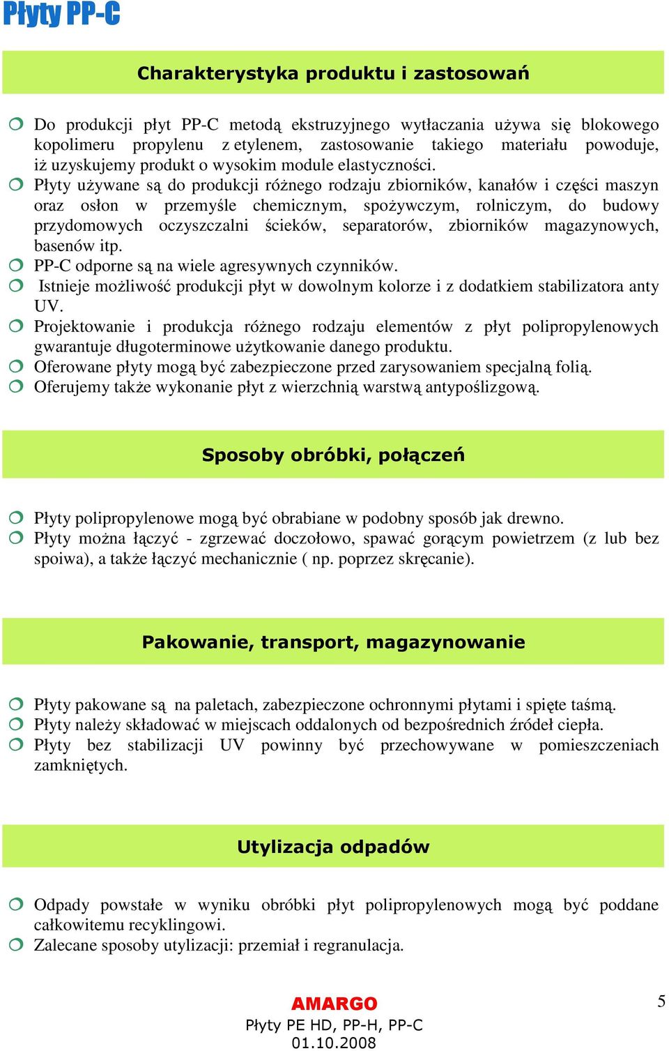 Płyty używane są do produkcji różnego rodzaju zbiorników, kanałów i części maszyn oraz osłon w przemyśle chemicznym, spożywczym, rolniczym, do budowy przydomowych oczyszczalni ścieków, separatorów,