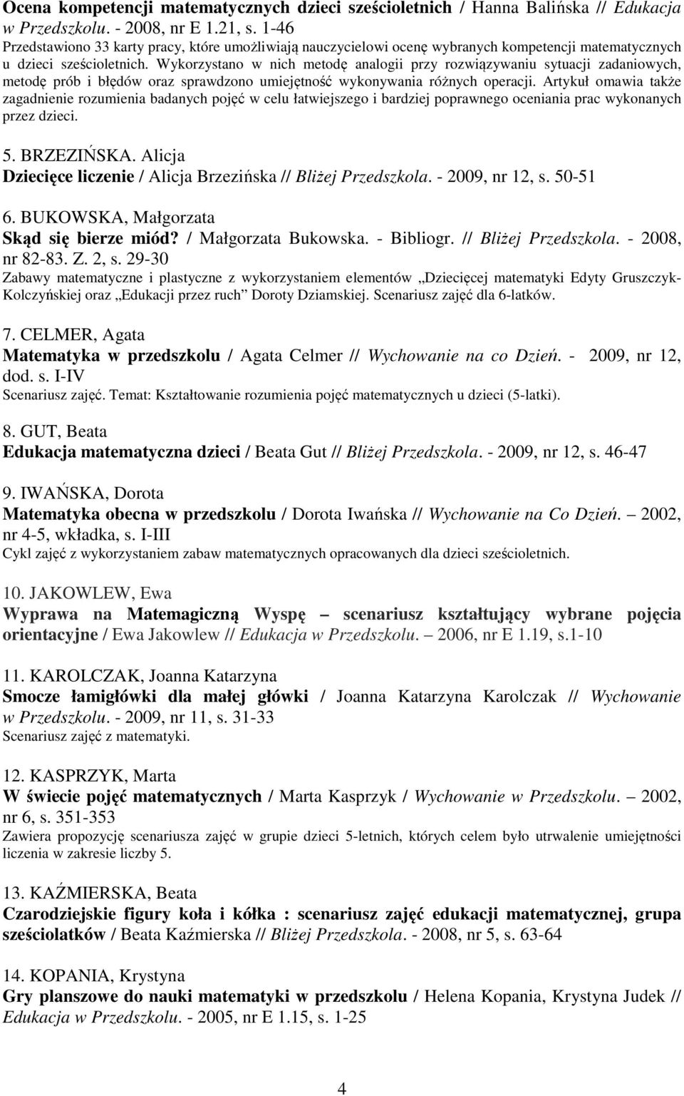 Wykorzystano w nich metodę analogii przy rozwiązywaniu sytuacji zadaniowych, metodę prób i błędów oraz sprawdzono umiejętność wykonywania różnych operacji.