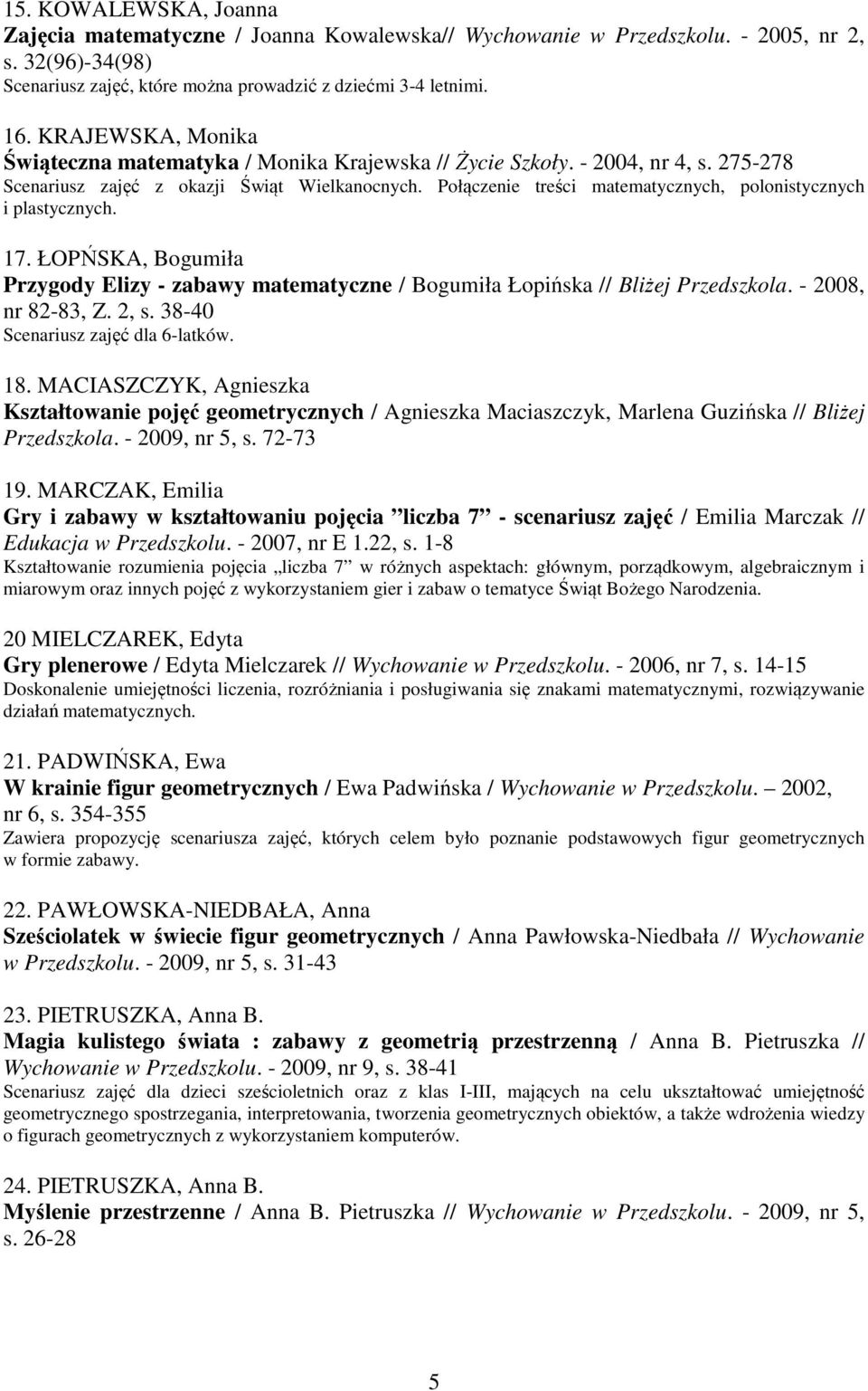 Połączenie treści matematycznych, polonistycznych i plastycznych. 17. ŁOPŃSKA, Bogumiła Przygody Elizy - zabawy matematyczne / Bogumiła Łopińska // Bliżej Przedszkola. - 2008, nr 82-83, Z. 2, s.