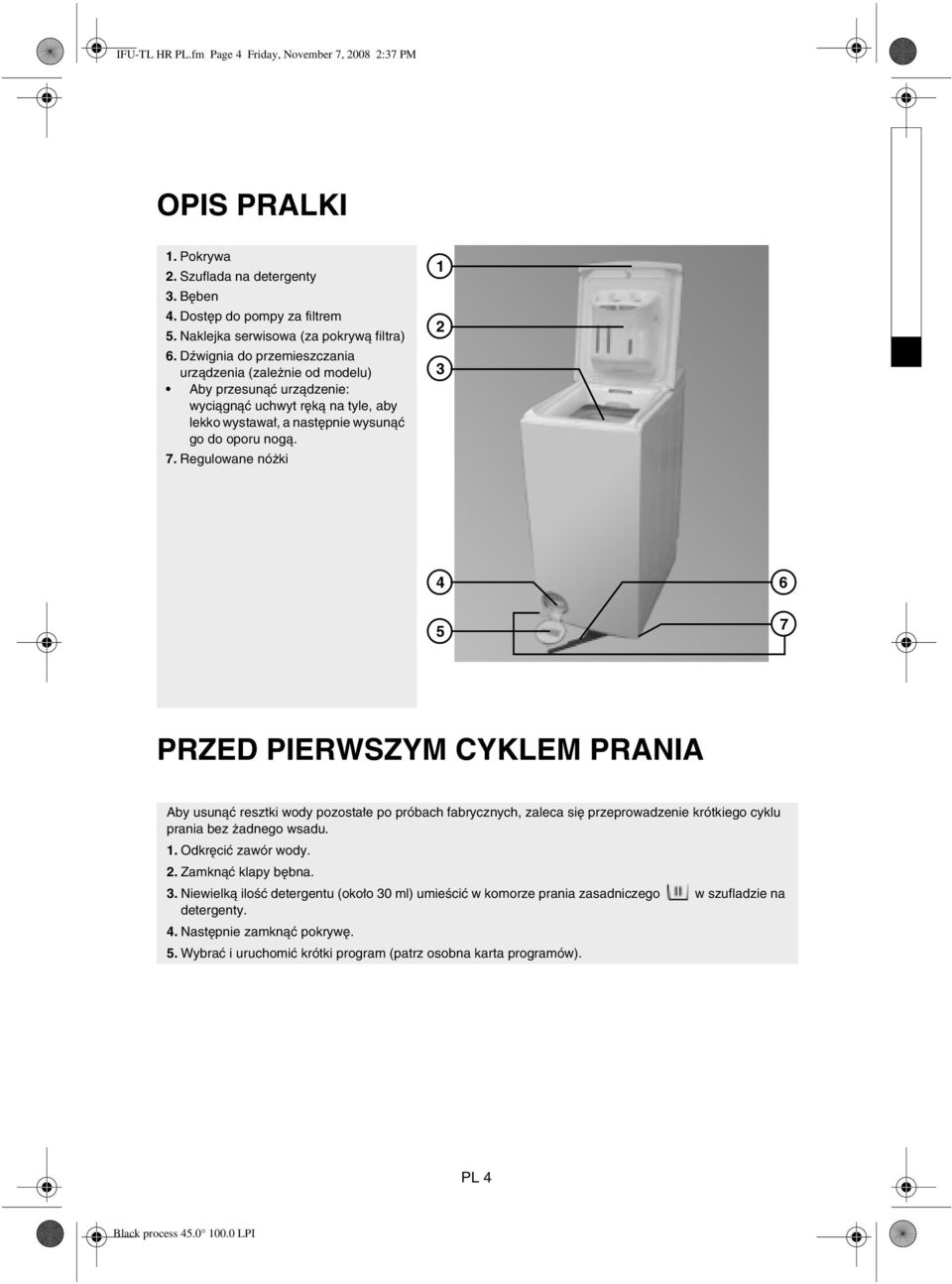 Regulowane nóżki 1 2 3 4 5 6 7 PRZED PIERWSZYM CYKLEM PRANIA Aby usunąć resztki wody pozostałe po próbach fabrycznych, zaleca się przeprowadzenie krótkiego cyklu prania bez żadnego wsadu. 1. Odkręcić zawór wody.