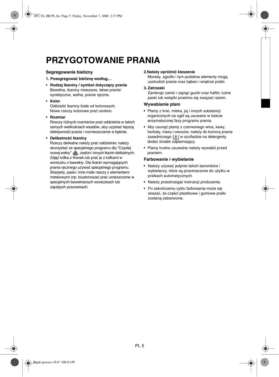 Nowe rzeczy kolorowe prać osobno. Rozmiar Rzeczy różnych rozmiarów prać oddzielnie w takich samych wielkościach wsadów, aby uzyskać lepszą efektywność prania i rozmieszczenie w bębnie.