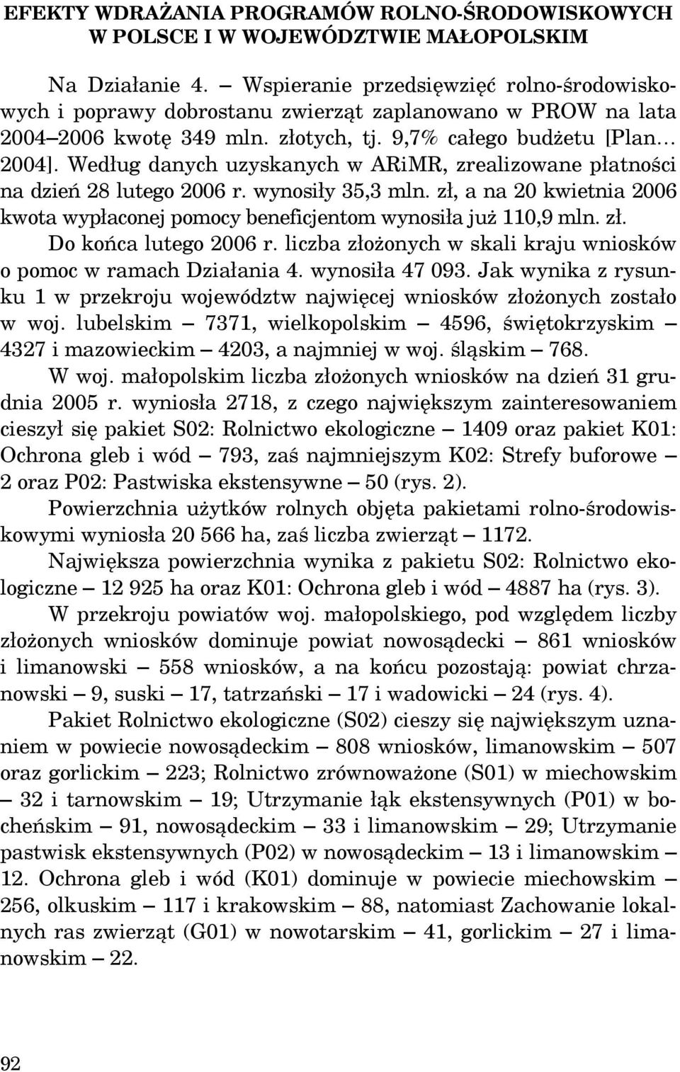 Według danych uzyskanych w ARiMR, zrealizowane płatności na dzień 28 lutego 2006 r. wynosiły 35,3 mln. zł, a na 20 kwietnia 2006 kwota wypłaconej pomocy beneficjentom wynosiła już 110,9 mln. zł. Do końca lutego 2006 r.