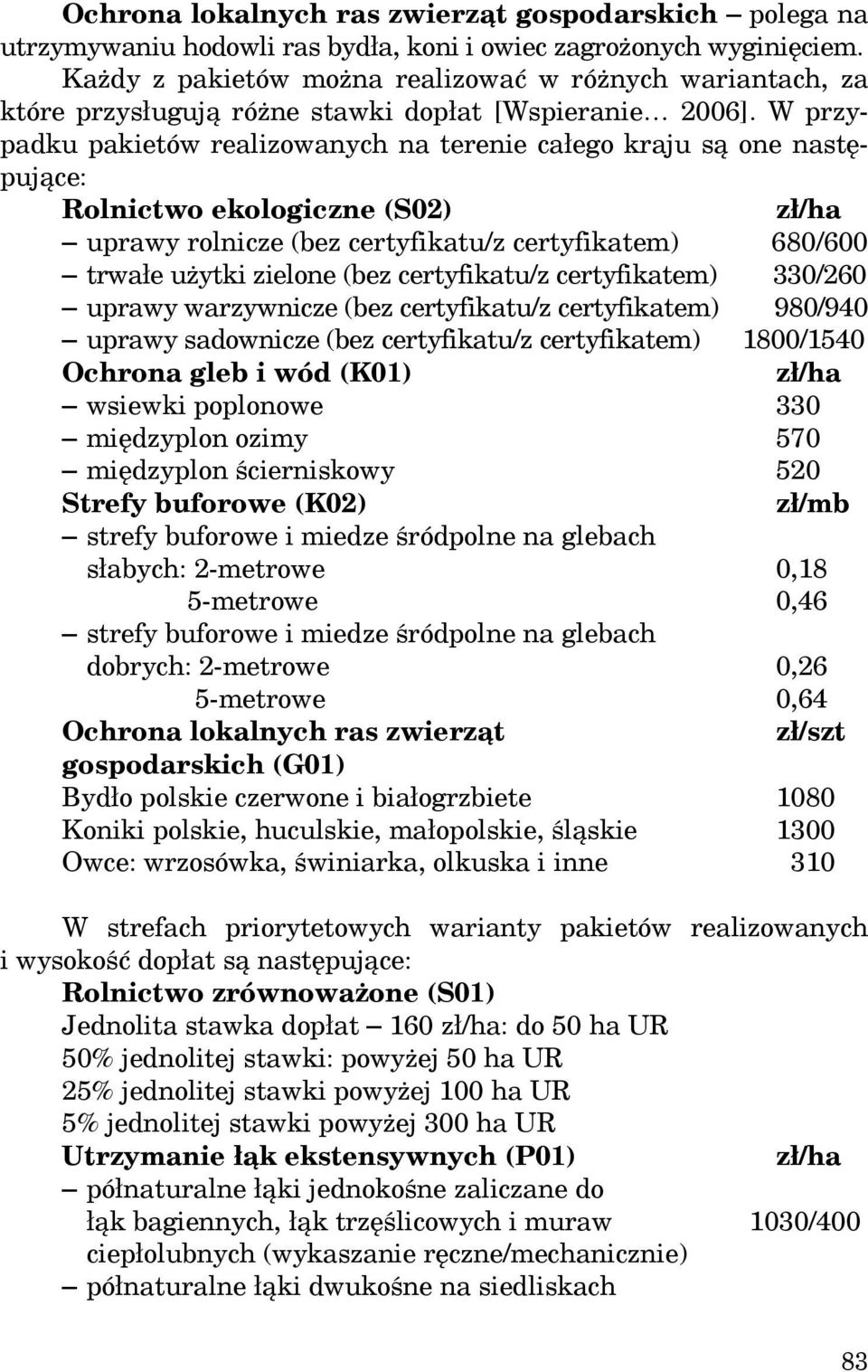 W przypadku pakietów realizowanych na terenie całego kraju są one następujące: Rolnictwo ekologiczne (S02) zł/ha uprawy rolnicze (bez certyfikatu/z certyfikatem) 680/600 trwałe użytki zielone (bez