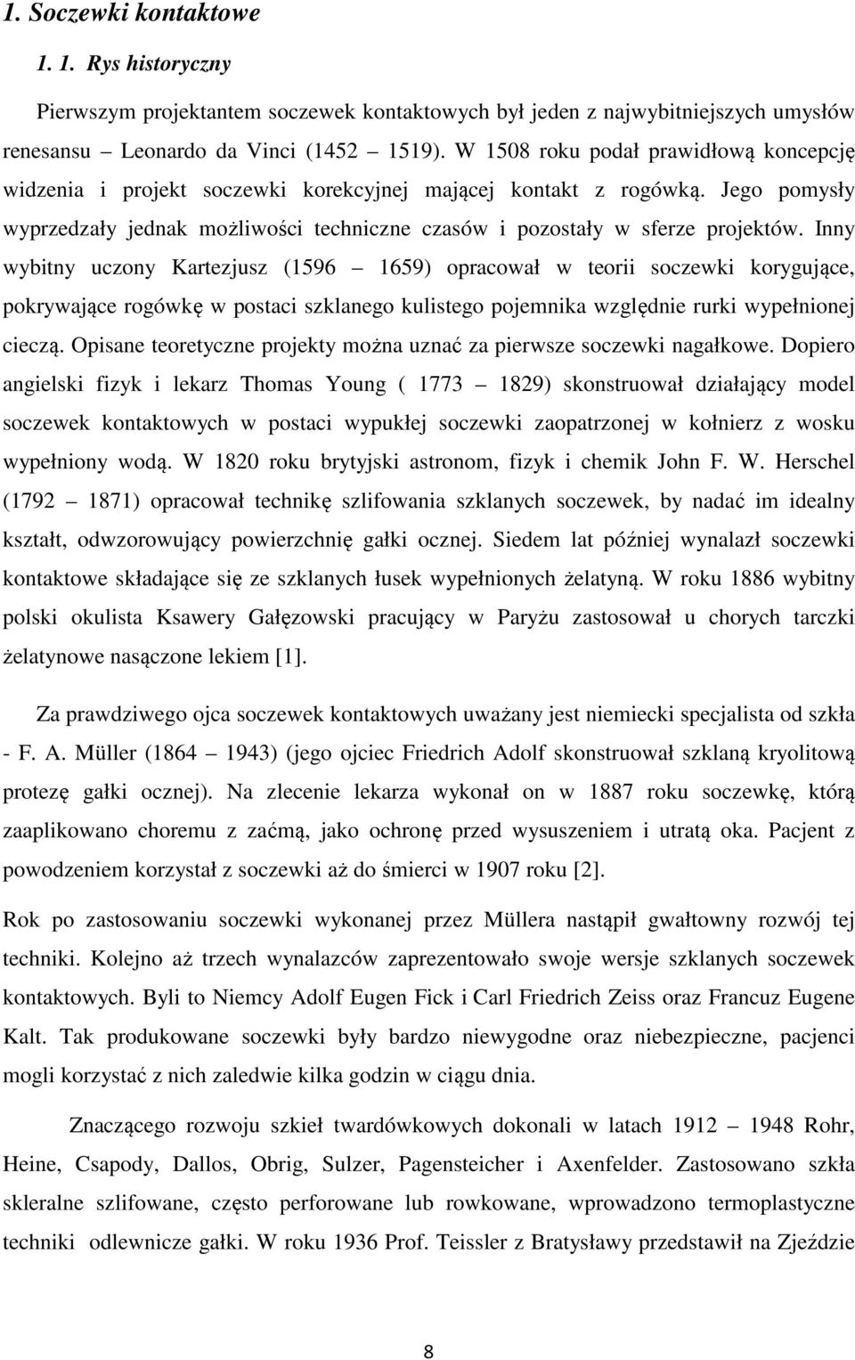 Inny wybitny uczony Kartezjusz (1596 1659) opracował w teorii soczewki korygujące, pokrywające rogówkę w postaci szklanego kulistego pojemnika względnie rurki wypełnionej cieczą.
