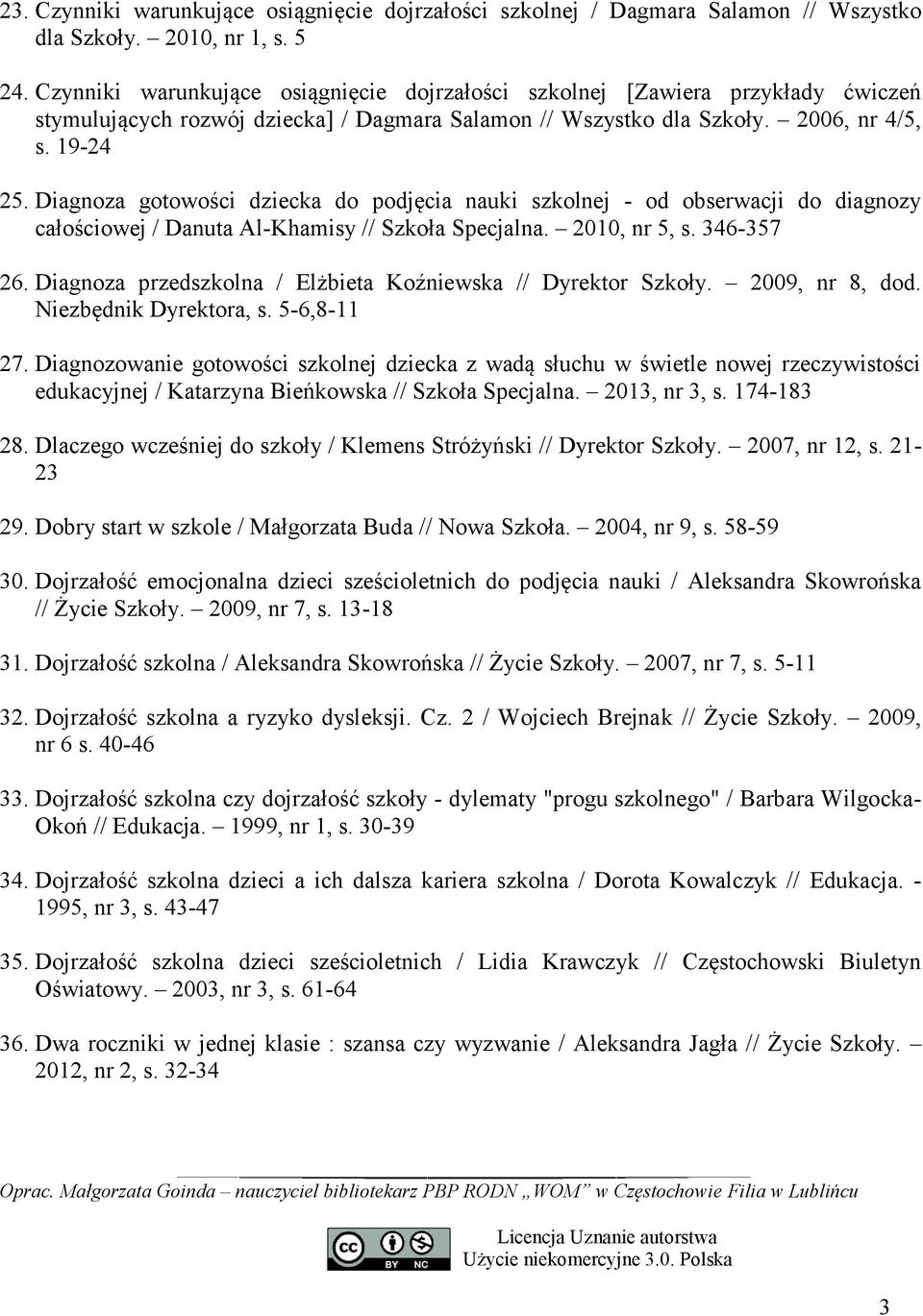 Diagnoza gotowości dziecka do podjęcia nauki szkolnej - od obserwacji do diagnozy całościowej / Danuta Al-Khamisy // Szkoła Specjalna. 2010, nr 5, s. 346-357 26.